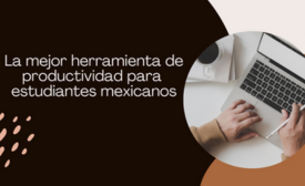 La mejor herramienta de productividad para estudiantes mexicanos